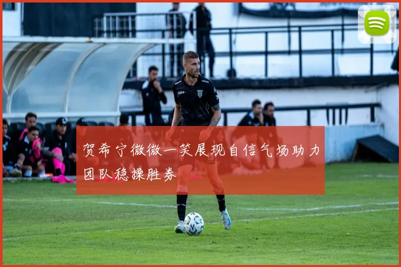 贺希宁微微一笑展现自信气场助力团队稳操胜券