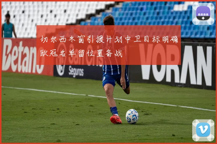 切尔西冬窗引援计划中卫目标明确欧冠名单留位置备战