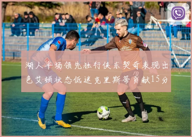 湖人半场领先独行侠东契奇表现出色艾顿状态低迷克里斯蒂贡献15分