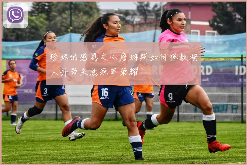 珍妮的感恩之心詹姆斯如何拯救湖人并带来总冠军荣耀