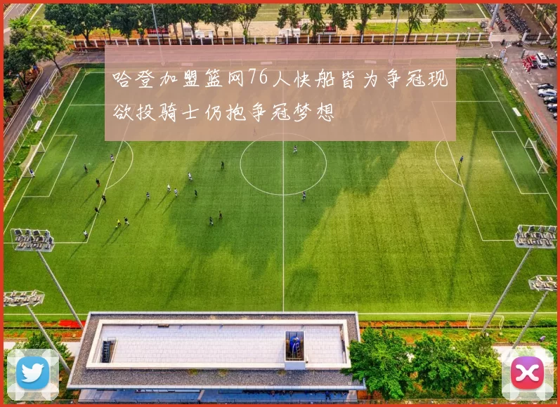 哈登加盟篮网76人快船皆为争冠现欲投骑士仍抱争冠梦想