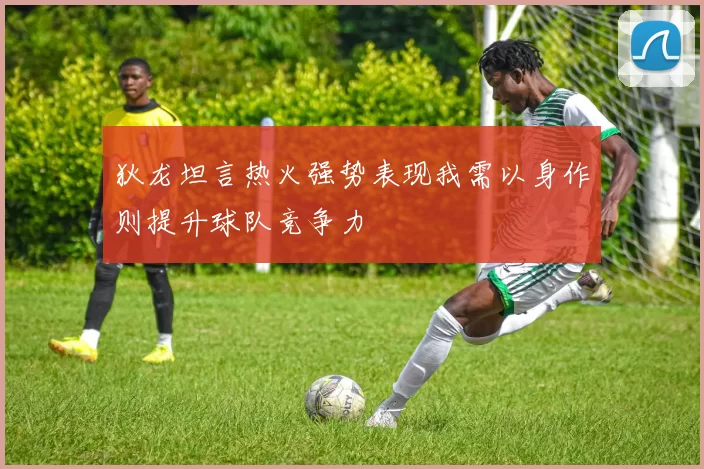 狄龙坦言热火强势表现我需以身作则提升球队竞争力